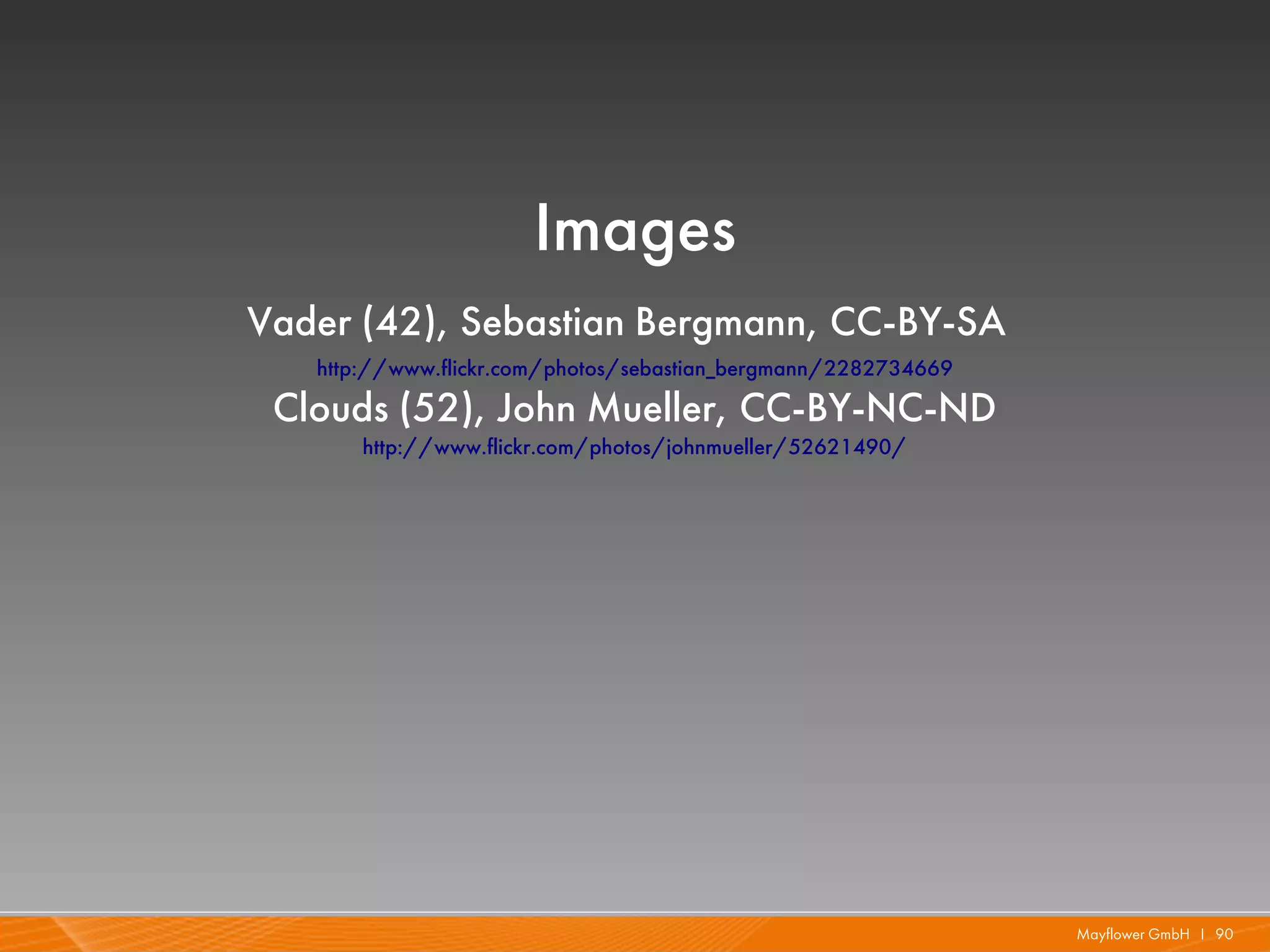 Images
Vader (42), Sebastian Bergmann, CC-BY-SA
   http://www.flickr.com/photos/sebastian_bergmann/2282734669
 Clouds (52), John Mueller, CC-BY-NC-ND
       http://www.flickr.com/photos/johnmueller/52621490/




                                                                Mayflower GmbH I 90
 