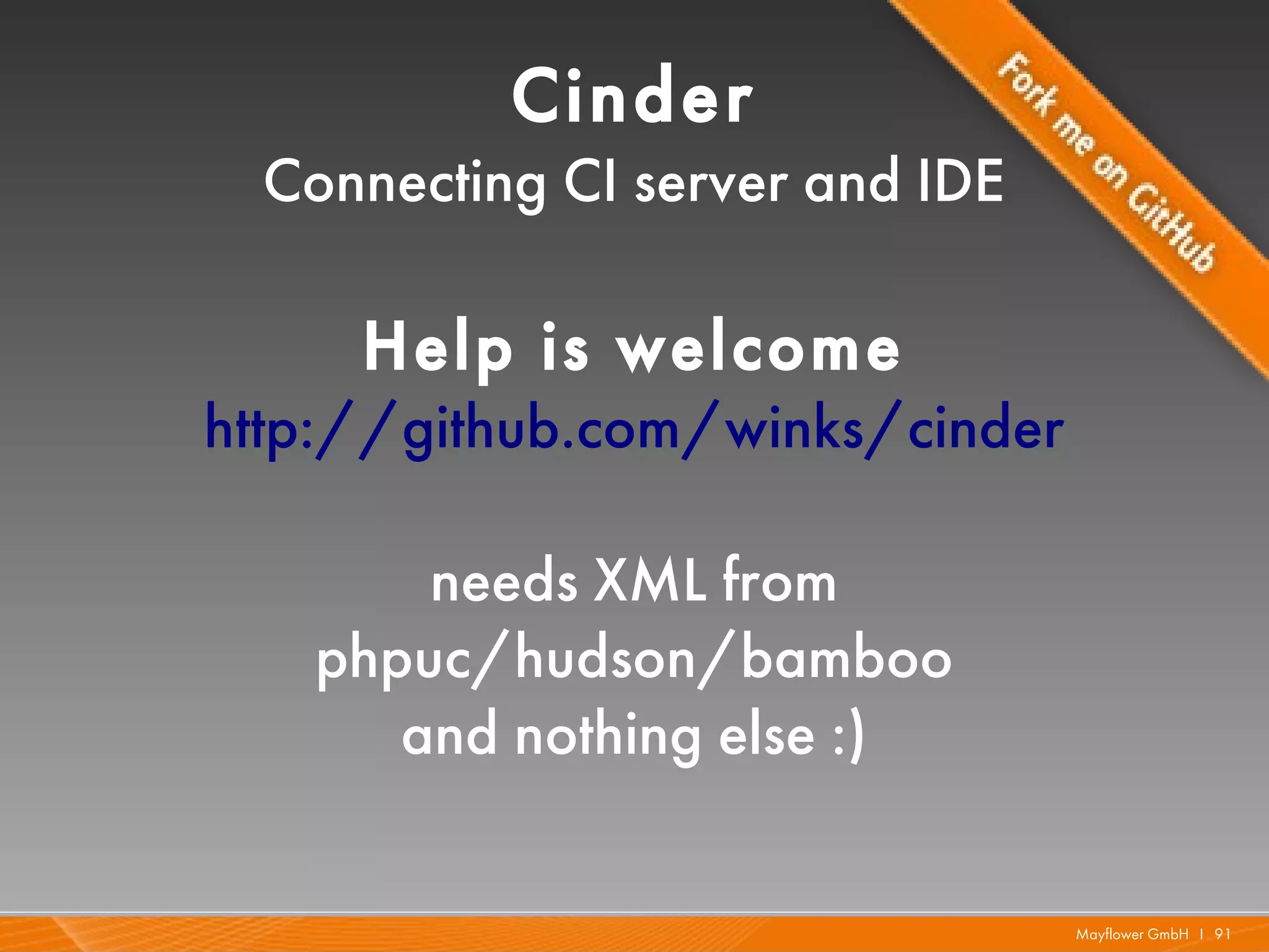 Cinder
  Connecting CI server and IDE

     Help is welcome
http://github.com/winks/cinder

       needs XML from
   phpuc/hudson/bamboo
      and nothing else :)

                                 Mayflower GmbH I 91
 