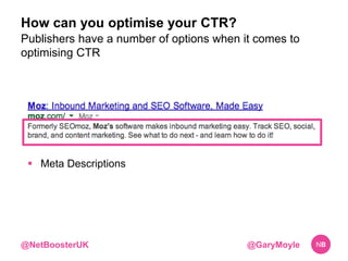 How can you optimise your CTR? 
Publishers have a number of options when it comes to 
optimising CTR 
 Meta Descriptions ...
