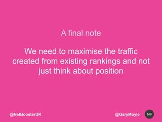 A final note 
We need to maximise the traffic 
created from existing rankings and not 
just think about position 
@NetBoos...