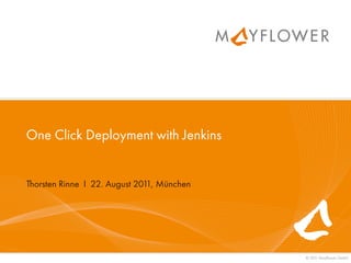 One Click Deployment with Jenkins


Thorsten Rinne I 22. August 201 München
                               1,




                                          © 201 Mayﬂower GmbH
                                               1
 
