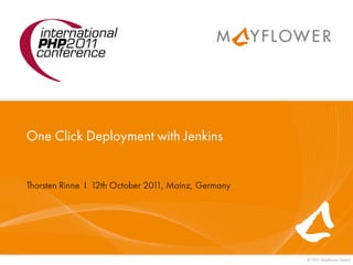 One Click Deployment with Jenkins


Thorsten Rinne I 12th October 201 Mainz, Germany
                                 1,




                                                   © 201 Mayﬂower GmbH
                                                        1
 