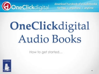 OneClickdigital
 Audio Books
   How to get started…
 