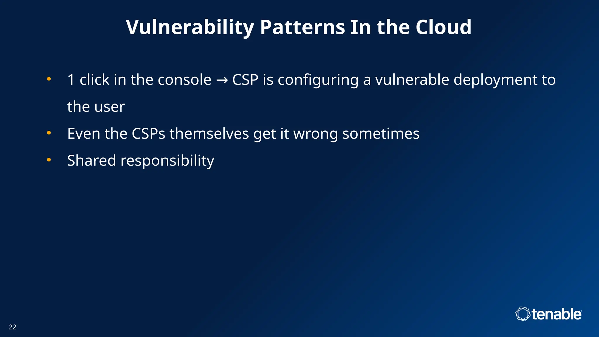 Vulnerability Patterns In the Cloud
• 1 click in the console CSP is configuring a vulnerable deployment to
→
the user
• Even the CSPs themselves get it wrong sometimes
• Shared responsibility
22
 