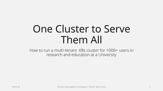 One Cluster to Serve
Them All
How to run a multi-tenant K8s cluster for 1000+ users in
research and education at a University
06.02.18 christian.huening@haw-hamburg.de | Twitter: @chrishuen 1
 