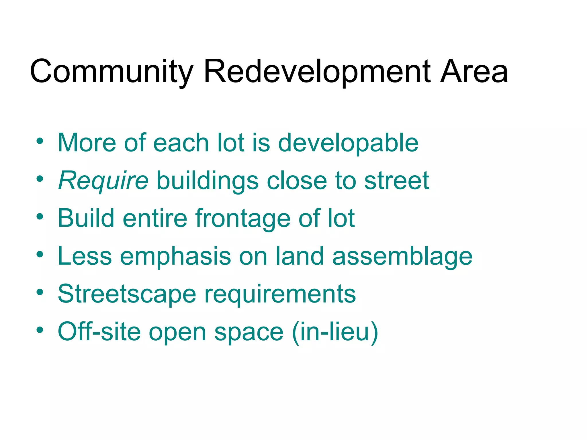 Community Redevelopment Area More of each lot is developable Require  buildings close to street Build entire frontage of lot Less emphasis on land assemblage  Streetscape requirements Off-site open space (in-lieu) 