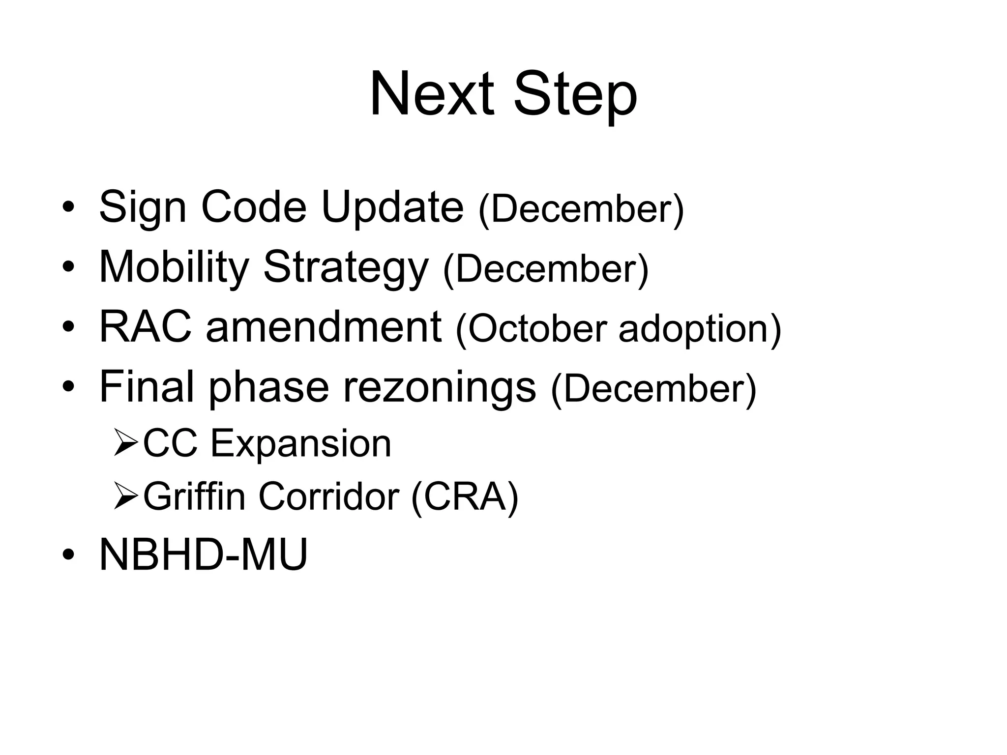 Next Step Sign Code Update  (December) Mobility Strategy  (December) RAC amendment  (October adoption) Final phase rezonings  (December) CC Expansion Griffin Corridor (CRA) NBHD-MU 