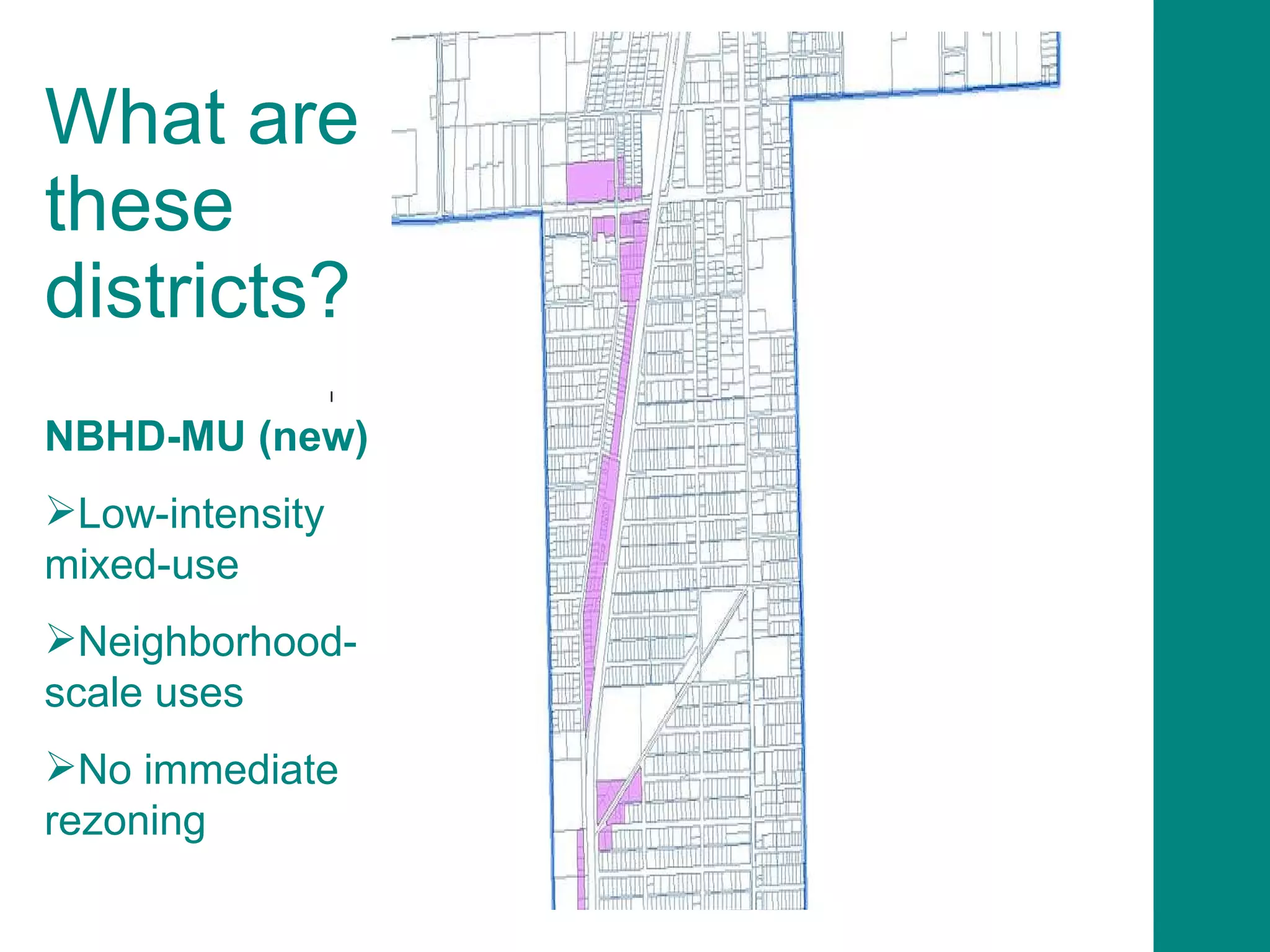 What are these districts? NBHD-MU (new) Low-intensity mixed-use Neighborhood-scale uses No immediate rezoning 