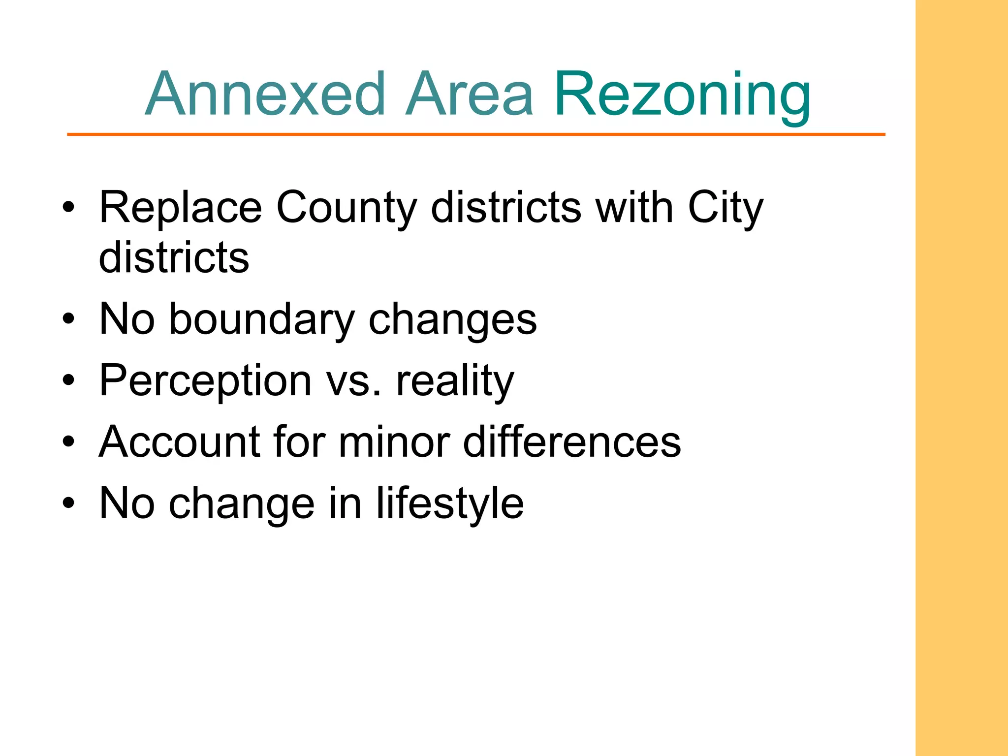 Annexed Area  Rezoning Replace County districts with City districts  No boundary changes Perception vs. reality Account for minor differences No change in lifestyle  