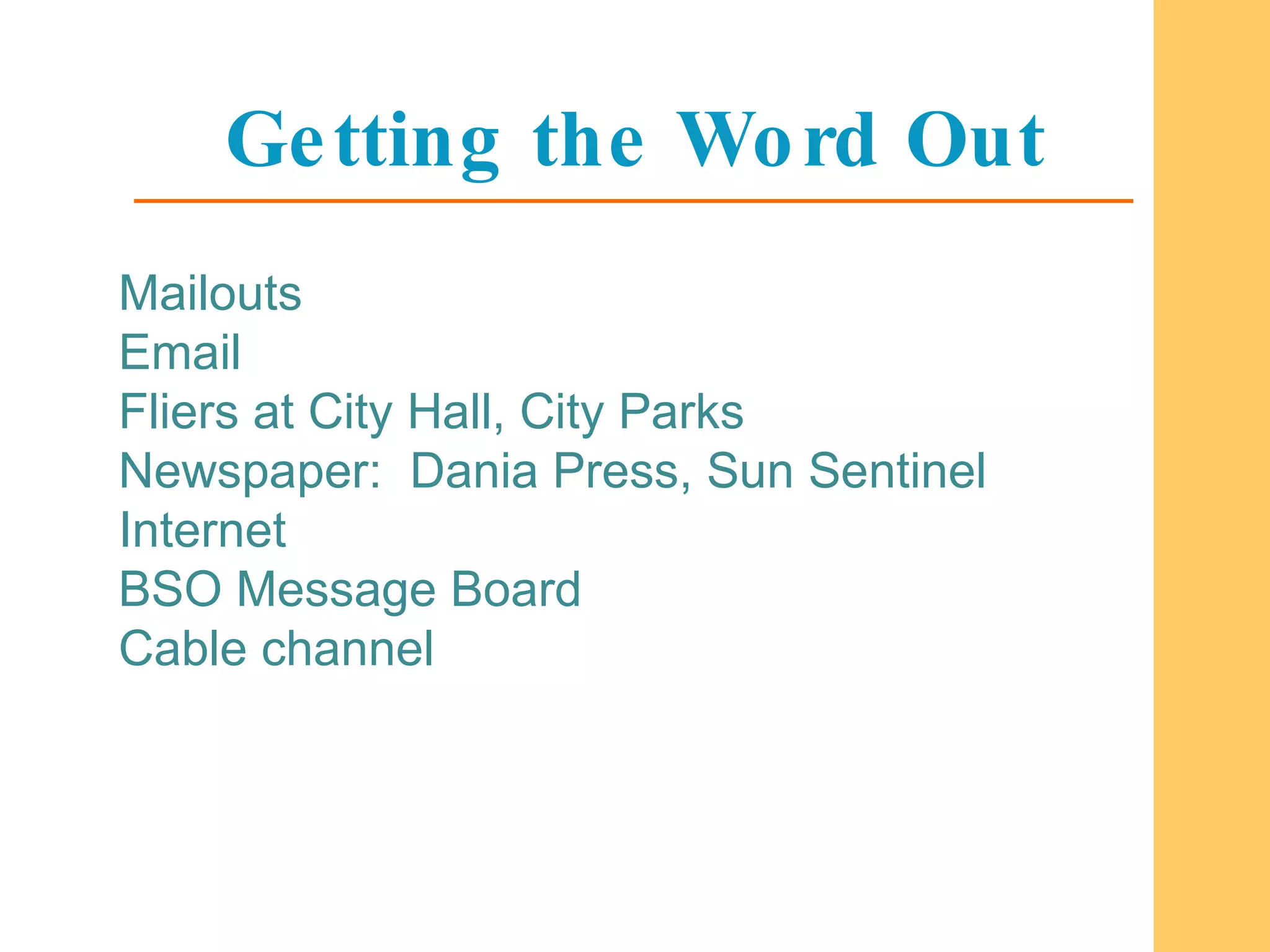 Getting the Word Out Mailouts Email Fliers at City Hall, City Parks Newspaper:  Dania Press, Sun Sentinel Internet BSO Message Board Cable channel 