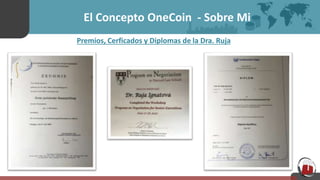 El Concepto OneCoin - Sobre Mi
Premios, Cerficados y Diplomas de la Dra. Ruja
 