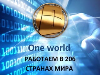 One world
РАБОТАЕМ В 206
СТРАНАХ МИРА
 
