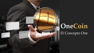OneCoin  
El  Concepto  One
 