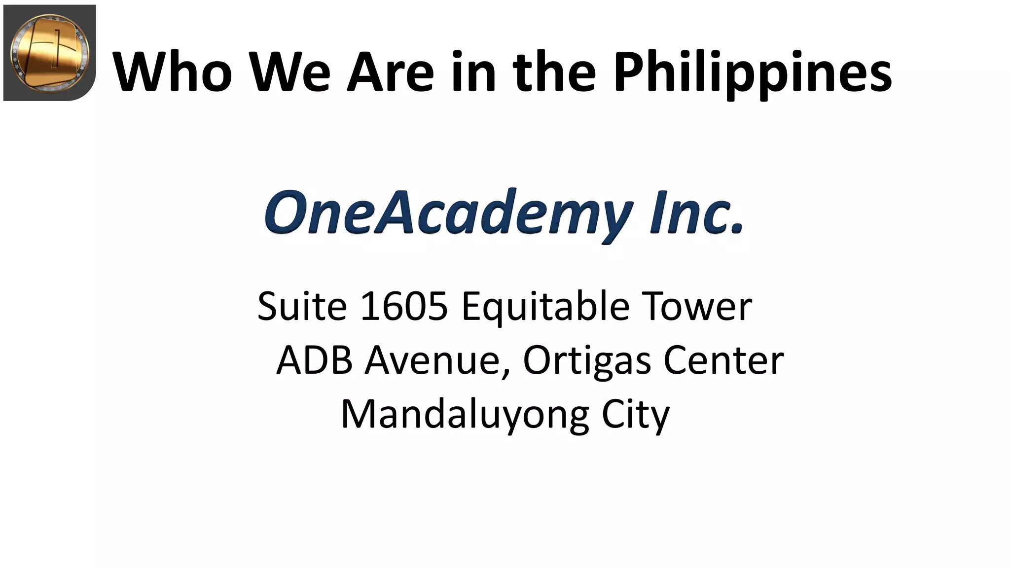Who We Are in the Philippines
OneAcademy Inc.
Suite 1605 Equitable Tower
ADB Avenue, Ortigas Center
Mandaluyong City
 