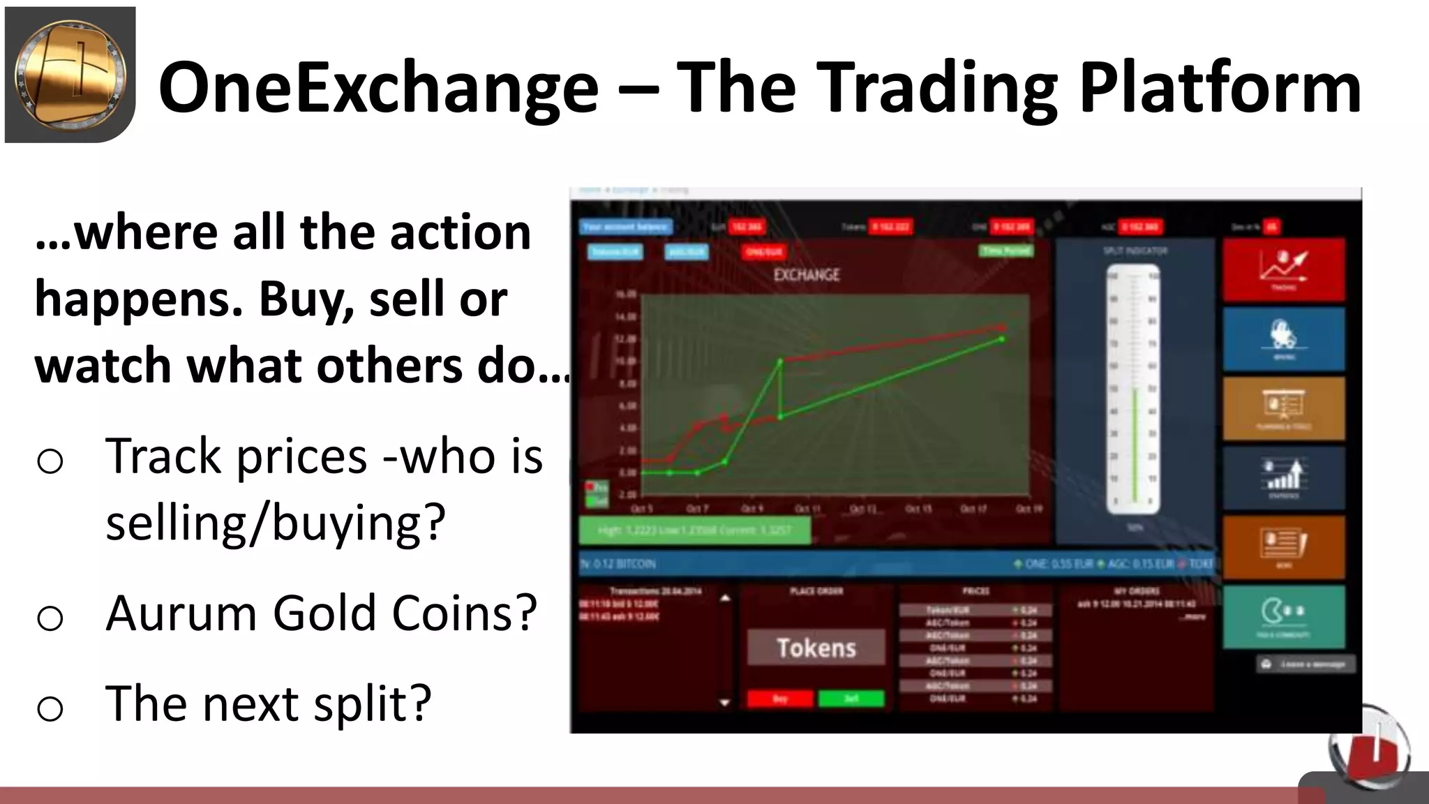 …where all the action
happens. Buy, sell or
watch what others do…
o Track prices -who is
selling/buying?
o Aurum Gold Coins?
o The next split?
OneExchange – The Trading Platform
 