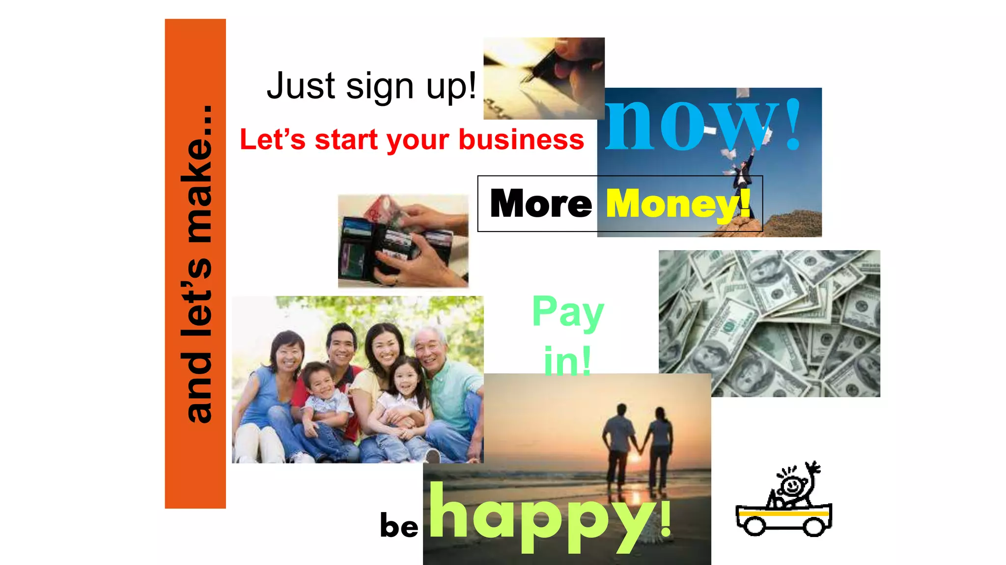 Let’s start your business now!
Just sign up!
Pay
in!
be happy!
More Money!andlet’smake...
 