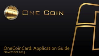 OneCoinCard: Application Guide
November 2015
 