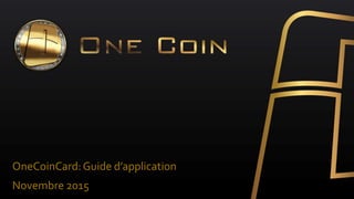 OneCoinCard:Guide d’application
Novembre 2015
 
