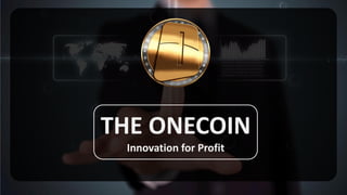 THE ONECOIN
Innovation for Profit
 
