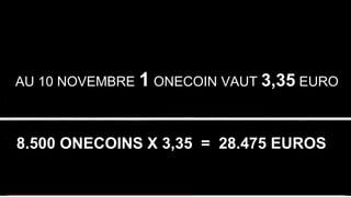 AU 10 NOVEMBRE 1 ONECOIN VAUT 3,35 EURO
8.500 ONECOINS X 3,35 = 28.475 EUROS
 