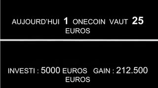 AUJOURD’HUI 1 ONECOIN VAUT 25
EUROS
INVESTI : 5000 EUROS GAIN : 212.500
EUROS
 