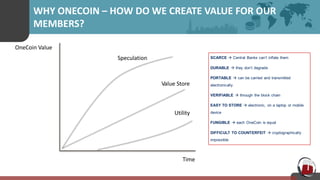 WHY ONECOIN – HOW DO WE CREATE VALUE FOR OUR
MEMBERS?
OneCoin Value
Time
Speculation
Utility
Value Store
 