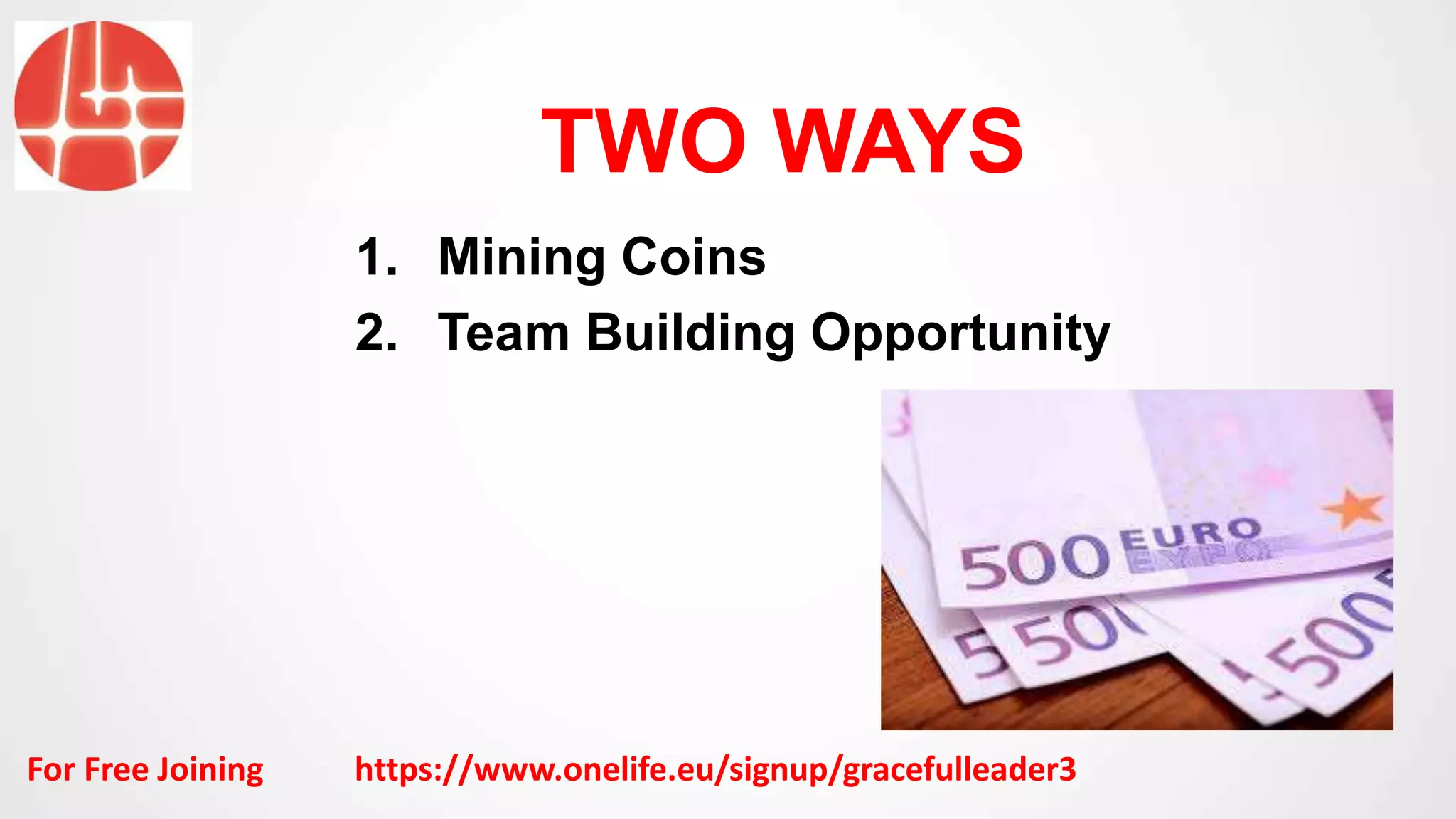 TWO WAYS
1. Mining Coins
2. Team Building Opportunity
For Free Joining https://www.onelife.eu/signup/gracefulleader3
 