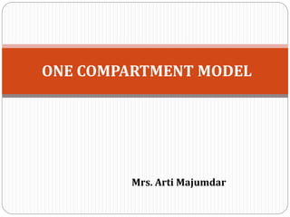 Mrs. Arti Majumdar
ONE COMPARTMENT MODEL
 