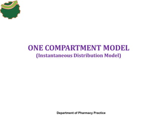 ONE COMPARTMENT MODEL
(Instantaneous Distribution Model)
Department of Pharmacy Practice
 