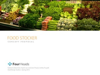 FOOD STOCKER
CONCEPT PROPOSAL




Katherine Betermier, Yoomi Lee, Gretchen Pinard, Smitha Prasadh
Grad Design Studio 2, Spring 2010
 