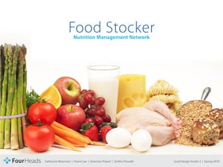 CONCEPT PROPOSAL




                                    Food Stocker
                                        Nutrition Management Network




                   Katherine Betermier | Yoomi Lee | Gretchen Pinard | Smitha Prasadh   Grad Design Studio 2 | Spring 2010
 