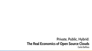 Private, Public, Hybrid:
The Real Economics of Open Source Clouds
Carlo Daffara
 
