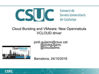 Cloud Bursting and VMware: New Opennebula
VCLOUD driver
jordi.guijarro@csuc.cat
@jordiguijarro
@cloudadms
Barcelona, 24/10/2016
 