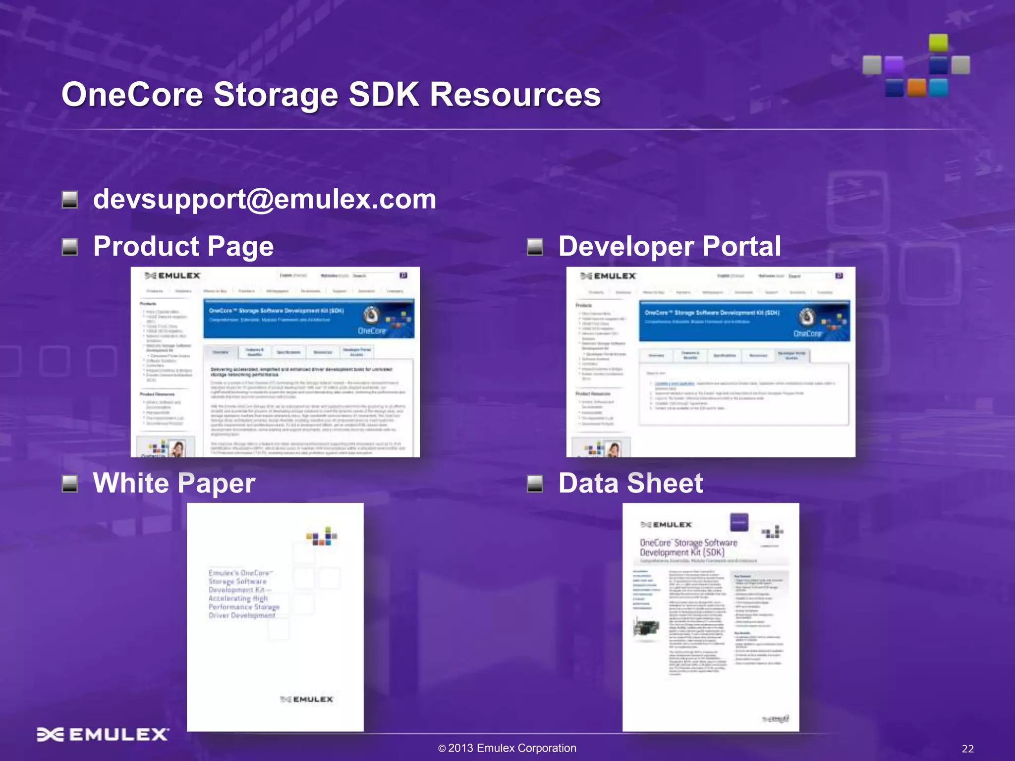 OneCore Storage SDK Resources


 devsupport@emulex.com
 Product Page                                 Developer Portal




 White Paper                                  Data Sheet




                         © 2013 Emulex Corporation               22
 