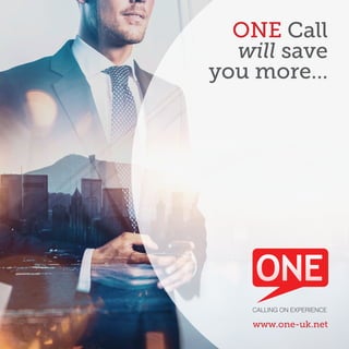 CALLING ON EXPERIENCE
ONE Call
will save
you more...
www.one-uk.net
 