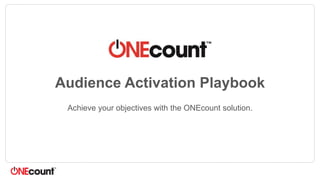 Audience Activation Playbook
Achieve your objectives with the ONEcount solution.
 