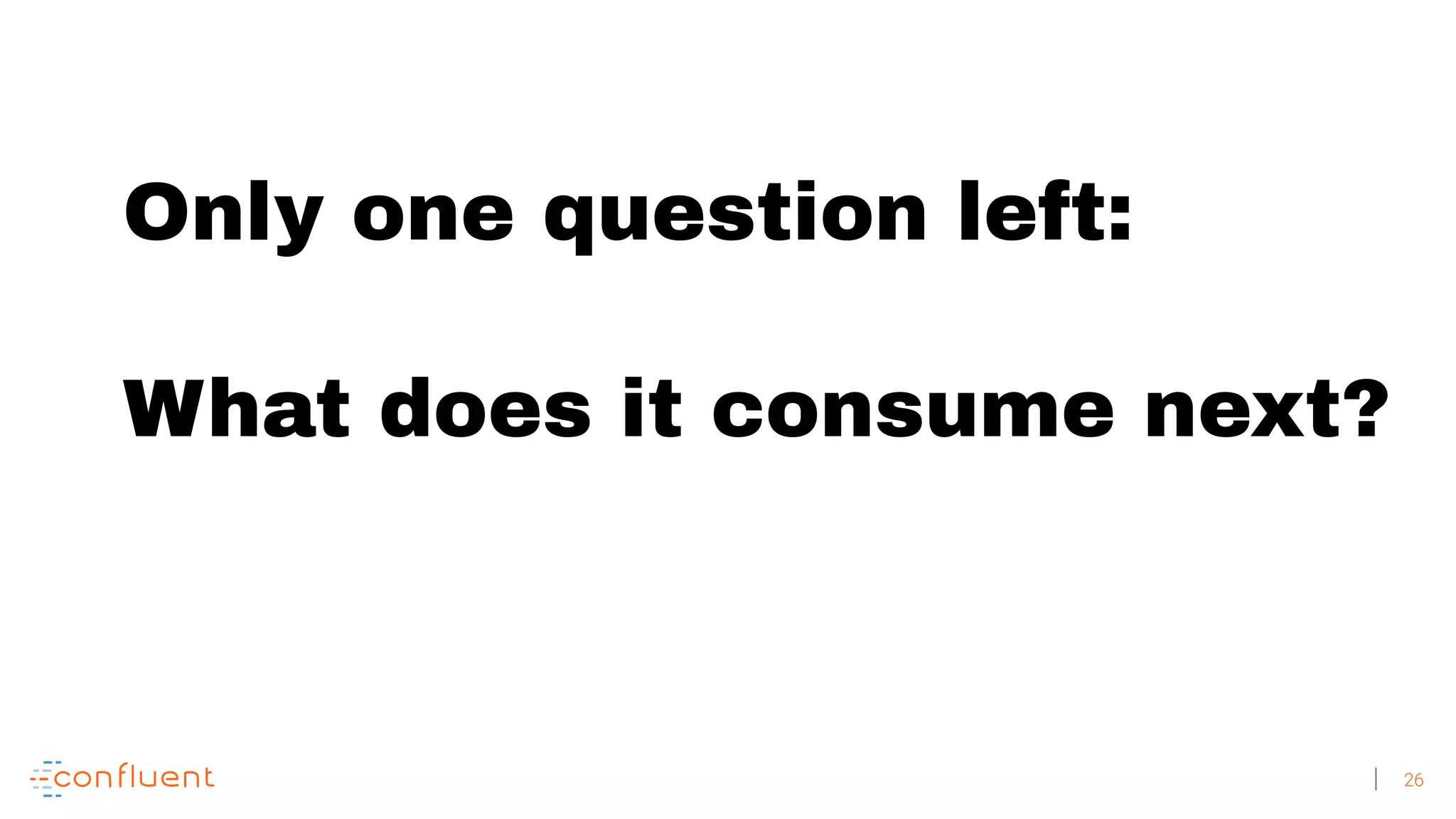 26 Only one question left: What does it consume next? 