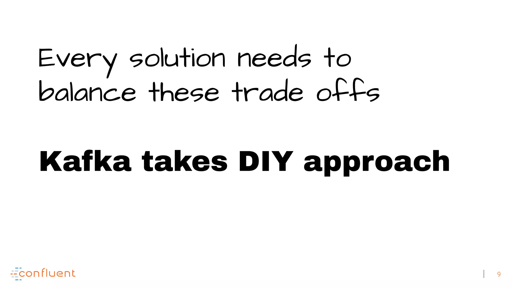 9 Every solution needs to balance these trade offs Kafka takes DIY approach 