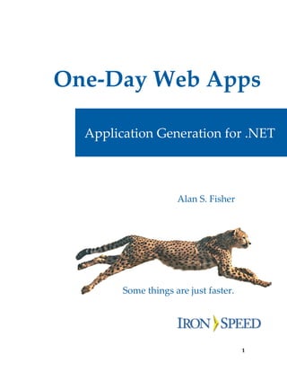  

    One‐Day Web Apps 
             


      
       Application Generation for .NET 
      
             

 


                                    Alan S. Fisher 
                           
                           
                           
                           
                         Some things are just faster.  
             

             

             



                                                          1
 