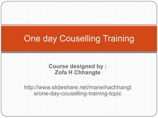 Course designed by :
Zofa H Chhangte
http://www.slideshare.net/maneihachhangt
e/one-day-couselling-training-topic
One day Couselling Training
 
