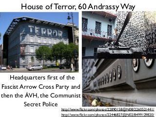 House of Terror, 60 Andrassy Way
http://www.ﬂickr.com/photos/22890158@N08/2260521441/
http://www.ﬂickr.com/photos/22446827...