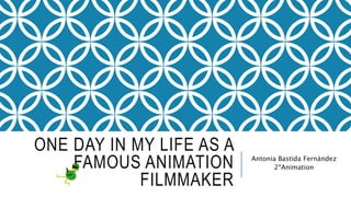 ONE DAY IN MY LIFE AS A
FAMOUS ANIMATION
FILMMAKER
Antonia Bastida Fernández
2ºAnimation
 