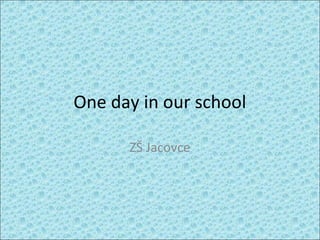 One day in our school
ZŠ Jacovce

 