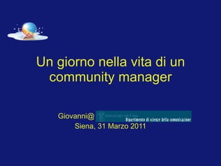 Un giorno nella vita di un community manager Giovanni@ Siena, 31 Marzo 2011 