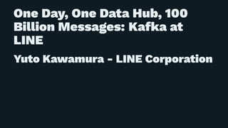 One Day, One Data Hub, 100
Billion Messages: Kafka at
LINE
Yuto Kawamura - LINE Corporation
 