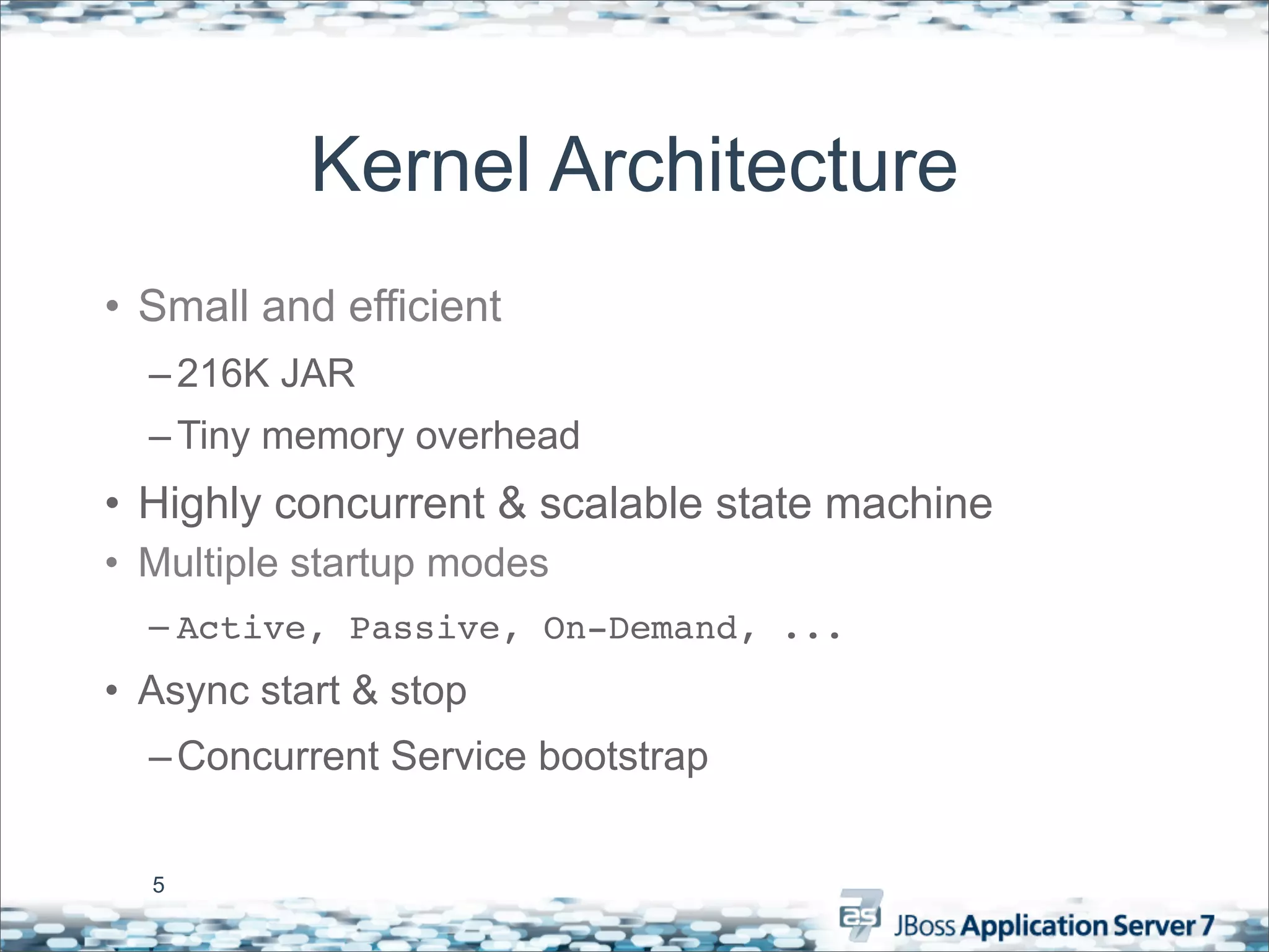 Kernel Architecture
• Small and efficient
  – 216K JAR
  – Tiny memory overhead
• Highly concurrent & scalable state machine
• Multiple startup modes
  – Active, Passive, On-Demand, ...
• Async start & stop
  – Concurrent Service bootstrap


  5
 