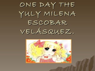 ONE DAY THE YULY MILENA ESCOBAR VELÁSQUEZ. 