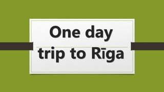 One day
trip to Rīga
 