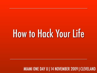 How to Hack Your Life


   MIAMI ONE DAY U|14 NOVEMBER 2009|CLEVELAND
 