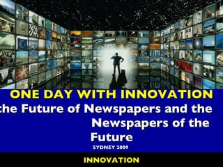 ONE DAY WITH INNOVATION the Future of Newspapers and the  Newspapers of the Future SYDNEY 2009 INNOVATION 